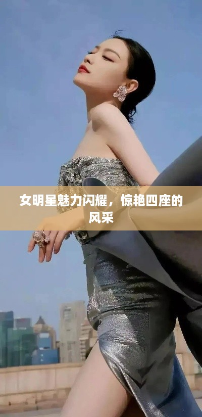 女明星魅力闪耀，惊艳四座的风采