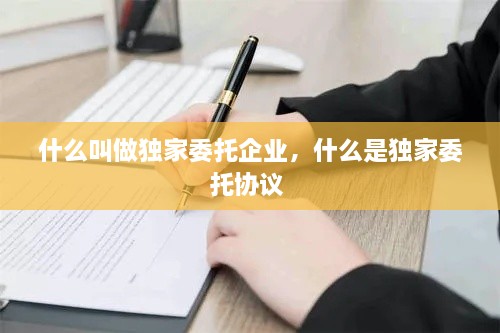 什么叫做独家委托企业，什么是独家委托协议 