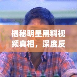 揭秘明星黑料视频真相，深度反思娱乐产业背后的故事
