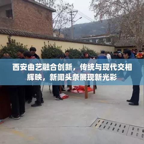 西安曲艺融合创新，传统与现代交相辉映，新闻头条展现新光彩