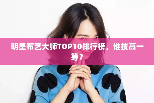 明星布艺大师TOP10排行榜，谁技高一筹？