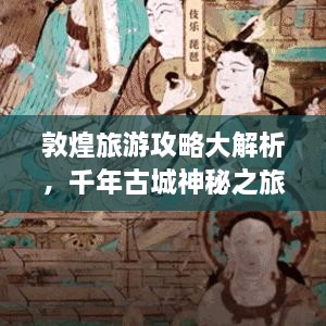 敦煌旅游攻略大解析，千年古城神秘之旅探索