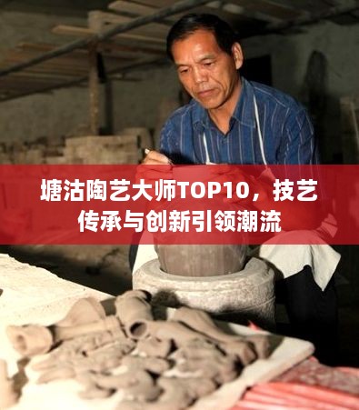 塘沽陶艺大师TOP10，技艺传承与创新引领潮流