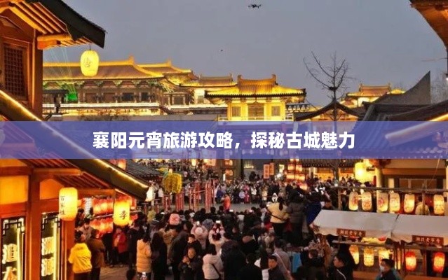 襄阳元宵旅游攻略，探秘古城魅力