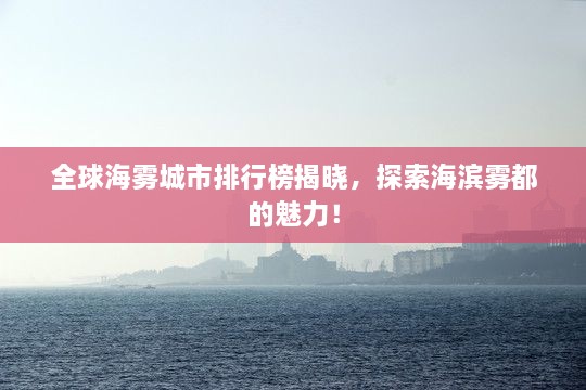 全球海雾城市排行榜揭晓，探索海滨雾都的魅力！
