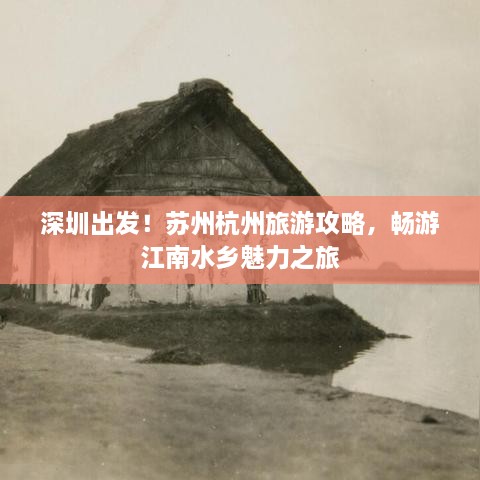 深圳出发！苏州杭州旅游攻略，畅游江南水乡魅力之旅