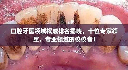 口腔牙医领域权威排名揭晓，十位专家领军，专业领域的佼佼者！