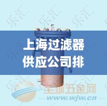上海过滤器供应公司排行榜TOP排名揭晓