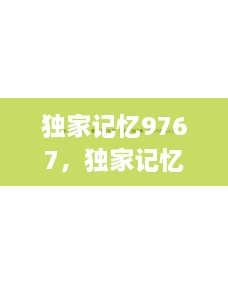 独家记忆9767，独家记忆小说全文阅读 