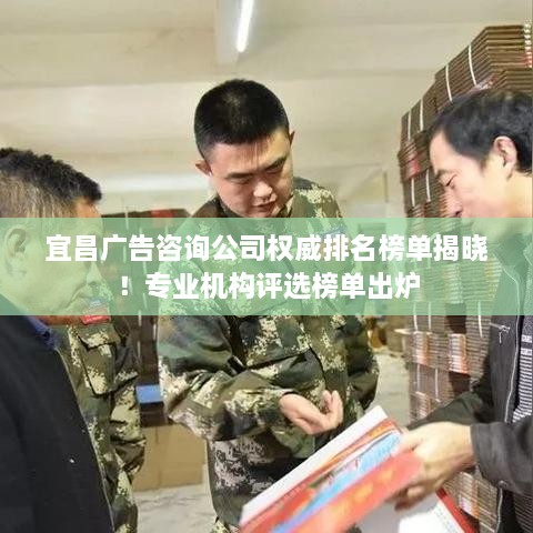 宜昌广告咨询公司权威排名榜单揭晓！专业机构评选榜单出炉