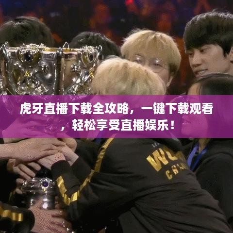 虎牙直播下载全攻略，一键下载观看，轻松享受直播娱乐！