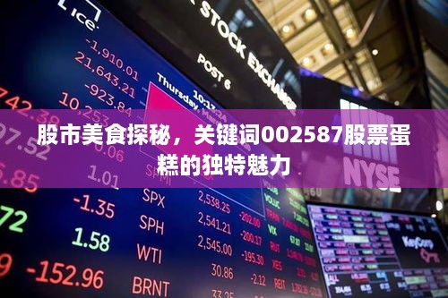 股市美食探秘，关键词002587股票蛋糕的独特魅力