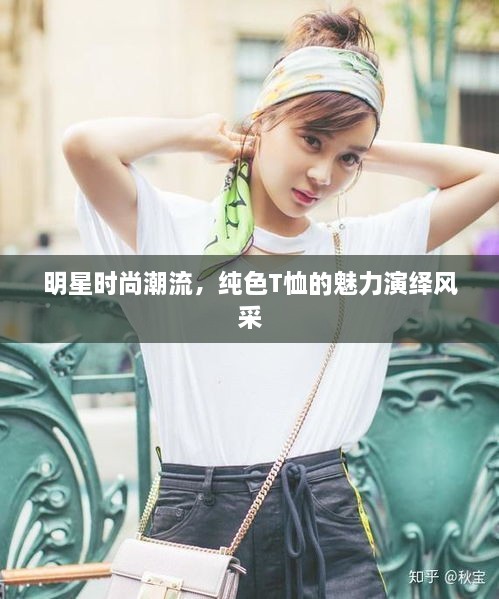 明星时尚潮流，纯色T恤的魅力演绎风采