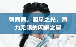 曹茜茜，明星之光，潜力无限的闪耀之星