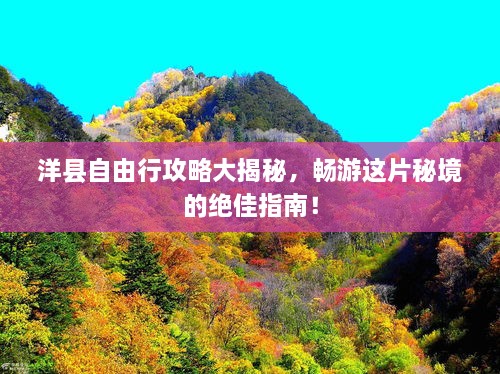 洋县自由行攻略大揭秘，畅游这片秘境的绝佳指南！