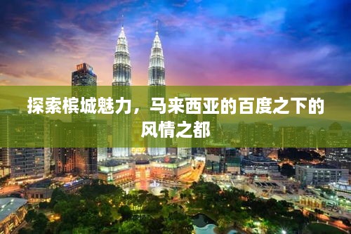 探索槟城魅力，马来西亚的百度之下的风情之都