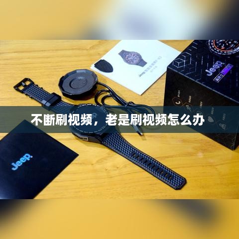 不断刷视频，老是刷视频怎么办 
