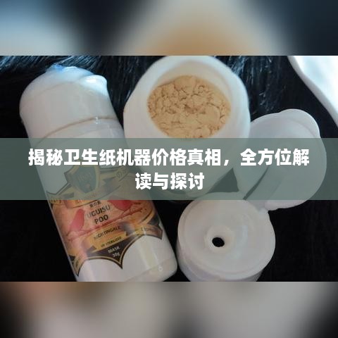 揭秘卫生纸机器价格真相，全方位解读与探讨