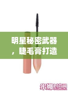 明星秘密武器，睫毛膏打造魅力电眼之选