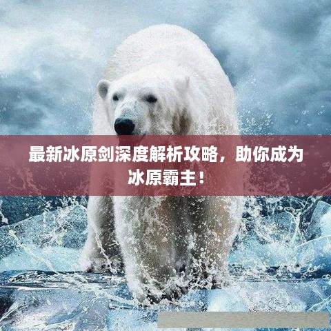 最新冰原剑深度解析攻略，助你成为冰原霸主！
