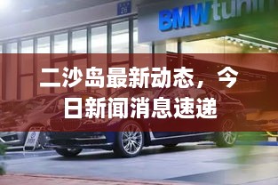 二沙岛最新动态，今日新闻消息速递