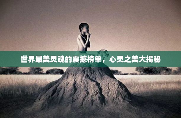 世界最美灵魂的震撼榜单，心灵之美大揭秘