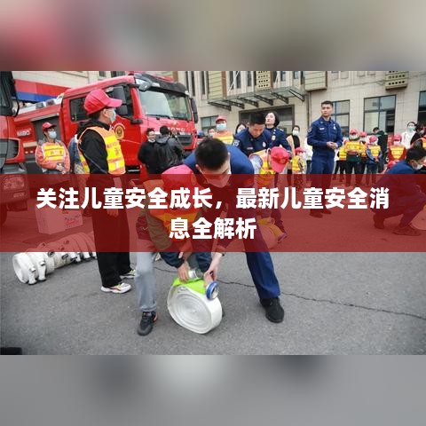 关注儿童安全成长，最新儿童安全消息全解析