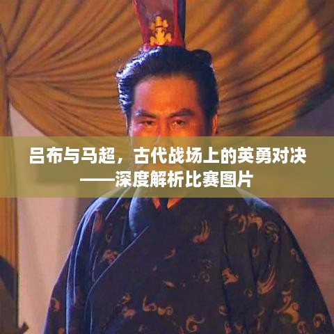 吕布与马超，古代战场上的英勇对决——深度解析比赛图片
