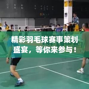 精彩羽毛球赛事策划盛宴，等你来参与！