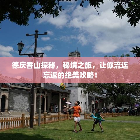 德庆香山探秘，秘境之旅，让你流连忘返的绝美攻略！