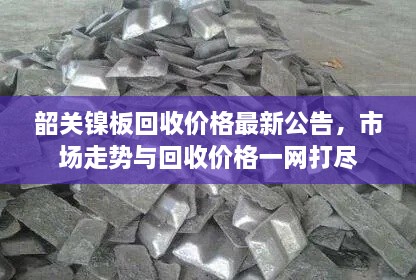 韶关镍板回收价格最新公告，市场走势与回收价格一网打尽