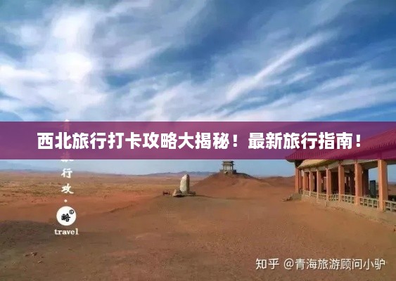 西北旅行打卡攻略大揭秘！最新旅行指南！