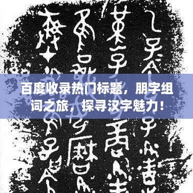 百度收录热门标题，朋字组词之旅，探寻汉字魅力！