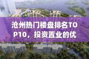 沧州热门楼盘排名TOP10，投资置业的优选之选