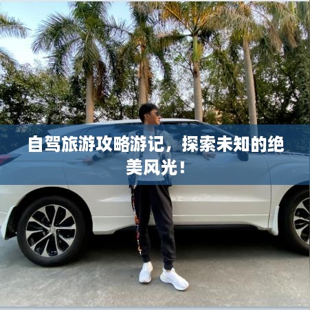 自驾旅游攻略游记，探索未知的绝美风光！