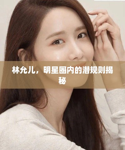 林允儿，明星圈内的潜规则揭秘