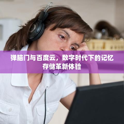 弹脑门与百度云，数字时代下的记忆存储革新体验