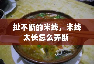 扯不断的米线，米线太长怎么弄断 