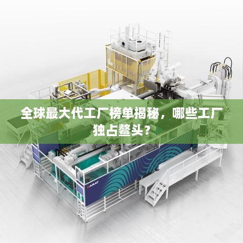 全球最大代工厂榜单揭秘，哪些工厂独占鳌头？