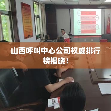 山西呼叫中心公司权威排行榜揭晓！