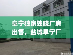 阜宁独家独院厂房出售，盐城阜宁厂房出租信息 