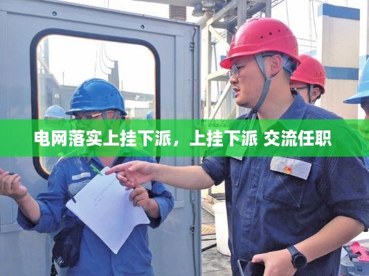 电网落实上挂下派，上挂下派 交流任职 