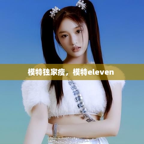 模特独家瘦，模特eleven 