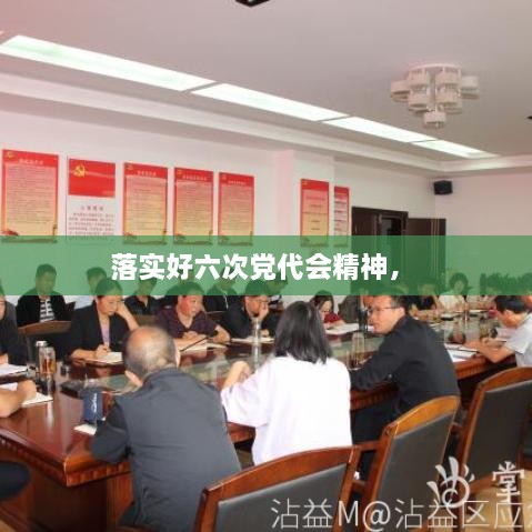 落实好六次党代会精神， 
