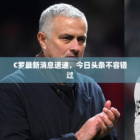C罗最新消息速递，今日头条不容错过