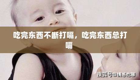 吃完东西不断打嗝，吃完东西总打嗝 