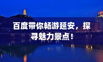 百度带你畅游延安，探寻魅力景点！
