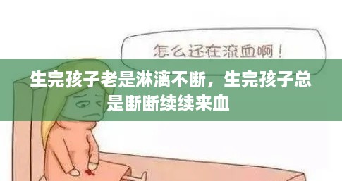 生完孩子老是淋漓不断，生完孩子总是断断续续来血 