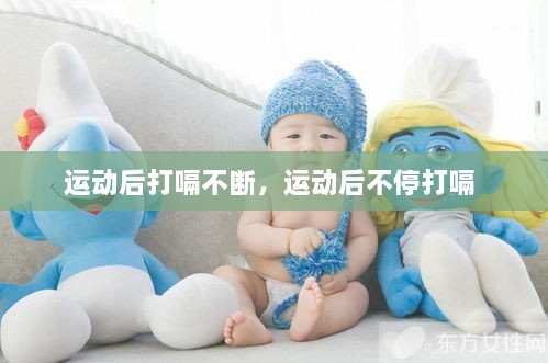 运动后打嗝不断，运动后不停打嗝 