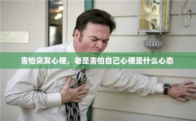 害怕突发心梗，老是害怕自己心梗是什么心态 